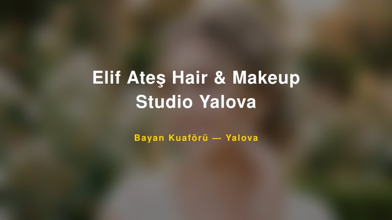 Elif Ateş Hair & Makeup Studio Yalova — Yalova Kır Düğünü Mekanı Rehberi