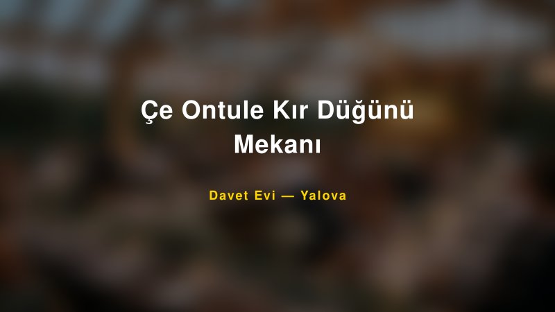 Çe Ontule Kır Düğünü Mekanı — Yalova Kır Düğünü Mekanı Rehberi