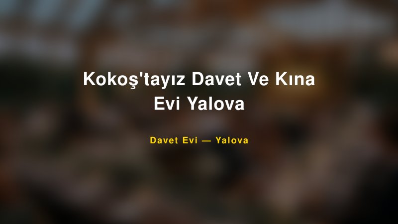 Kokoş'tayız Davet Ve Kına Evi Yalova Nişan ve Davet Organizasyonu İpuçları
